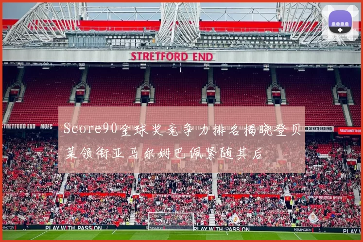 Score90金球奖竞争力排名揭晓登贝莱领衔亚马尔姆巴佩紧随其后