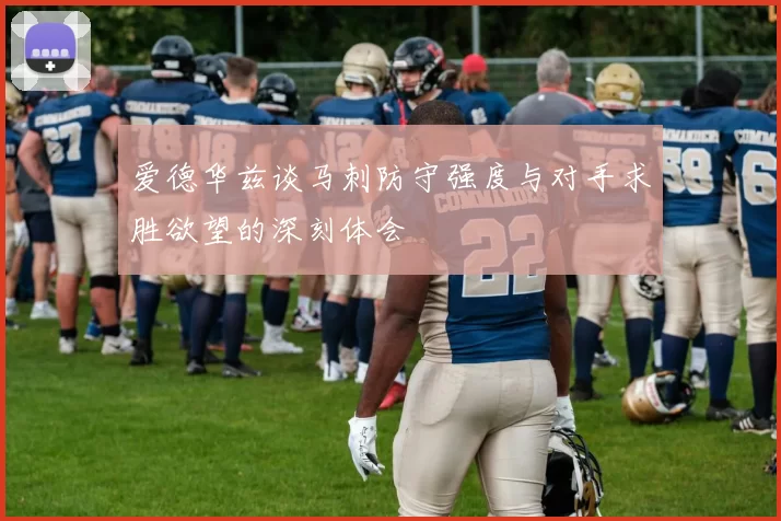 爱德华兹谈马刺防守强度与对手求胜欲望的深刻体会