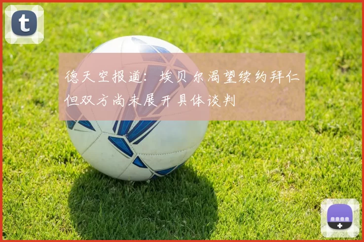 德天空报道：埃贝尔渴望续约拜仁但双方尚未展开具体谈判
