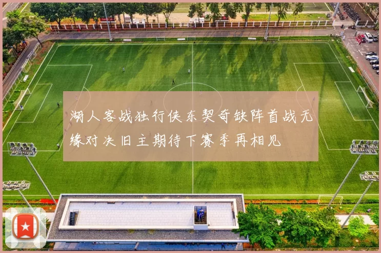 湖人客战独行侠东契奇缺阵首战无缘对决旧主期待下赛季再相见