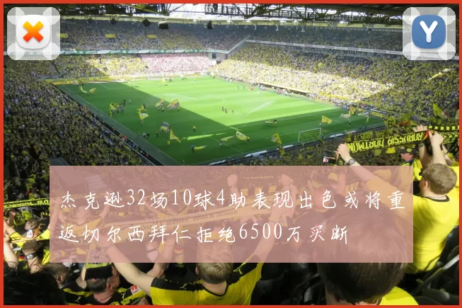 杰克逊32场10球4助表现出色或将重返切尔西拜仁拒绝6500万买断