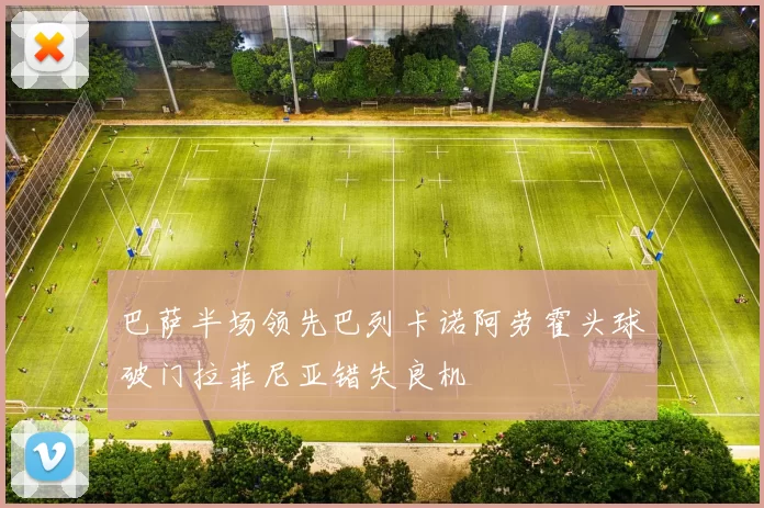 巴萨半场领先巴列卡诺阿劳霍头球破门拉菲尼亚错失良机