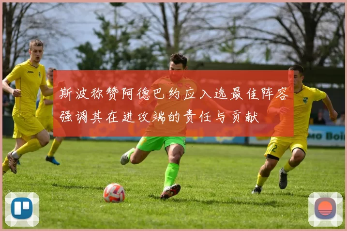 斯波称赞阿德巴约应入选最佳阵容强调其在进攻端的责任与贡献
