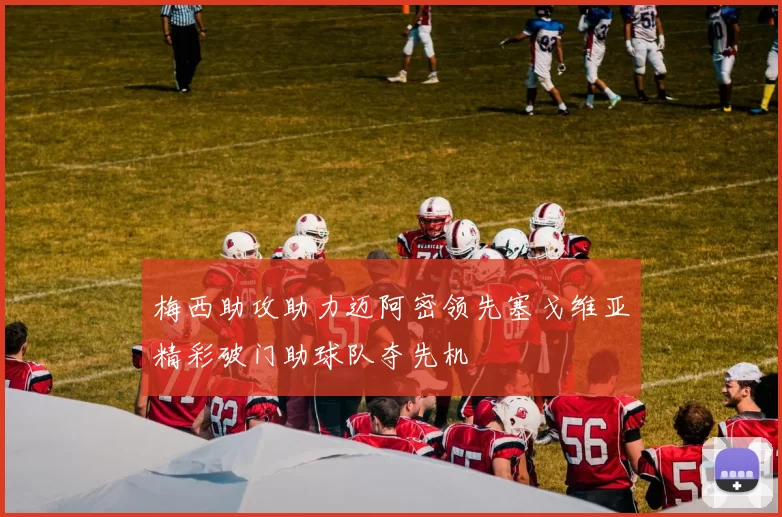 梅西助攻助力迈阿密领先塞戈维亚精彩破门助球队夺先机